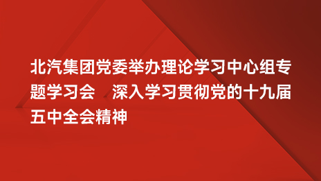 北汽集團(tuán)黨委舉辦理論學(xué)習(xí)中心組專題學(xué)習(xí)會 深入學(xué)習(xí)貫徹黨的十九屆五中全會精神